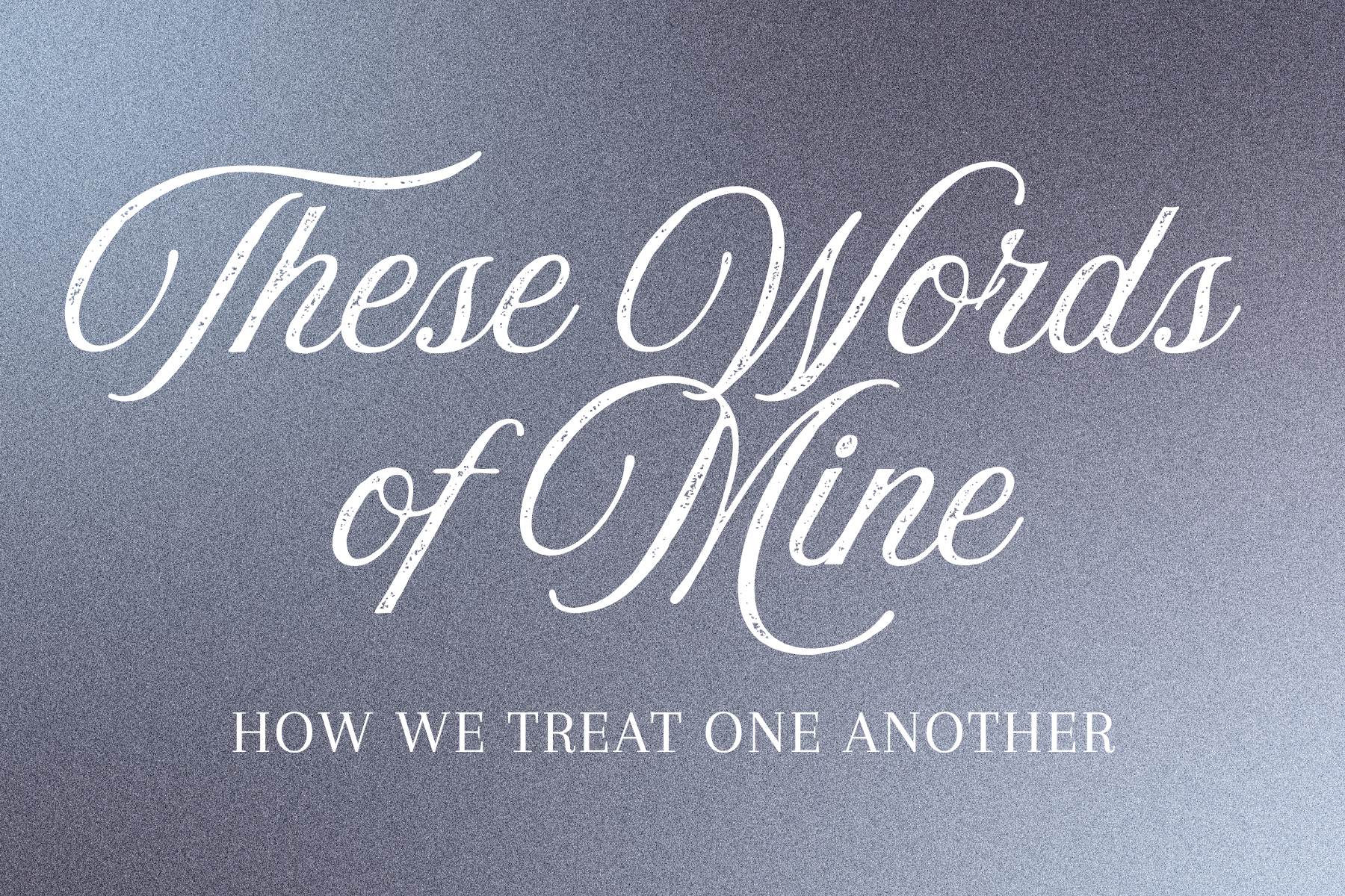 October 18, 2026 – These Words of Mine: How We Treat One Another